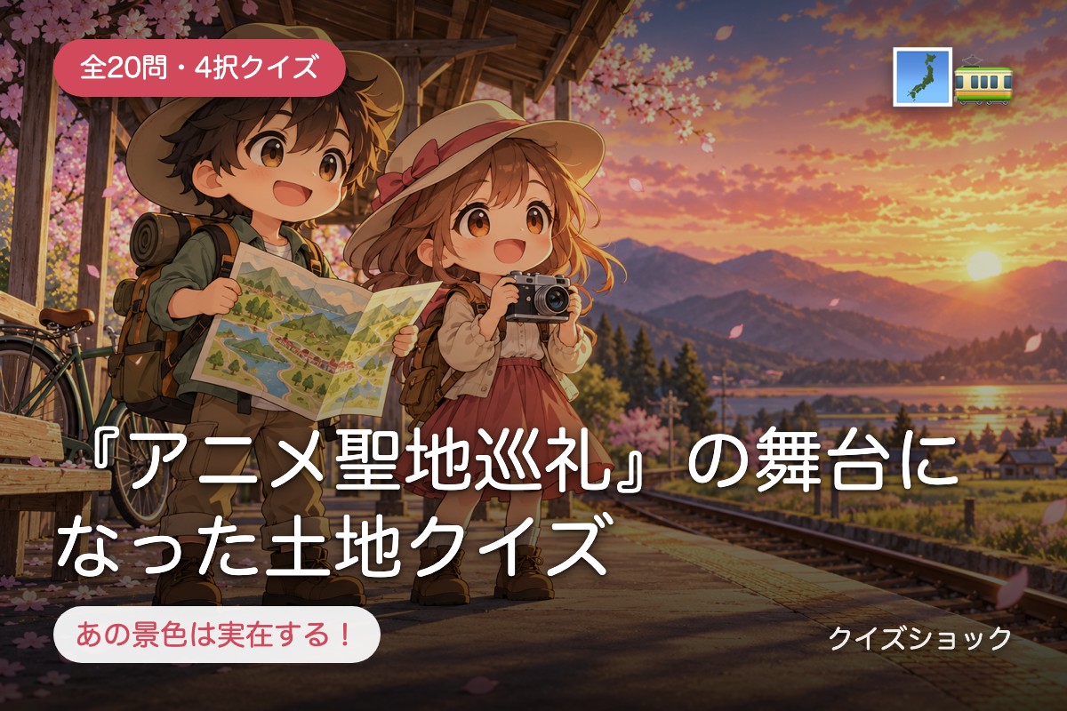 『アニメ聖地巡礼』の舞台になった土地クイズ
